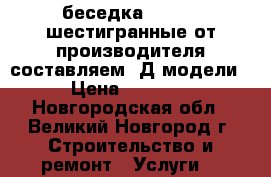 беседка 4*4,3*3,шестигранные от производителя составляем 3Д модели  › Цена ­ 80 000 - Новгородская обл., Великий Новгород г. Строительство и ремонт » Услуги   